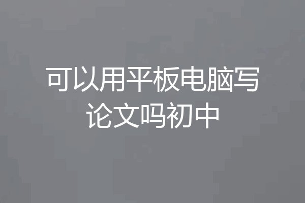 可以用平板电脑写论文吗初中