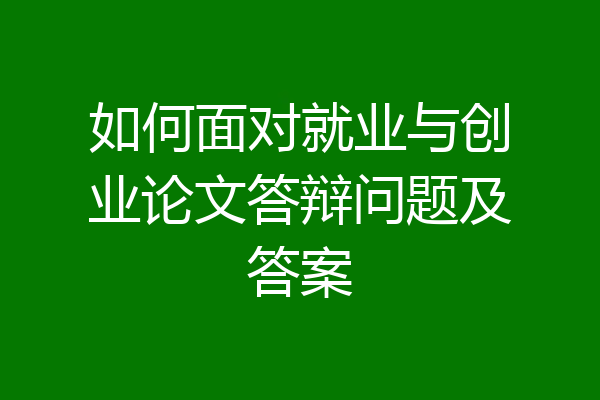 如何面对就业与创业论文答辩问题及答案