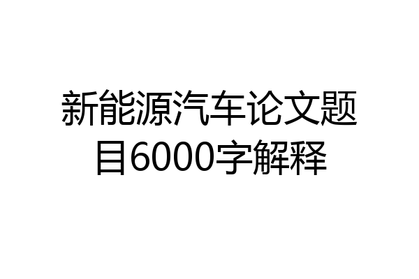 新能源汽车论文题目6000字解释