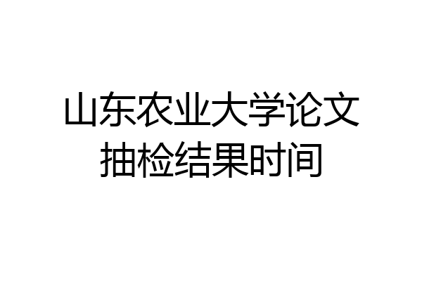山东农业大学论文抽检结果时间