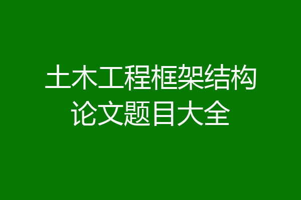土木工程框架结构论文题目大全