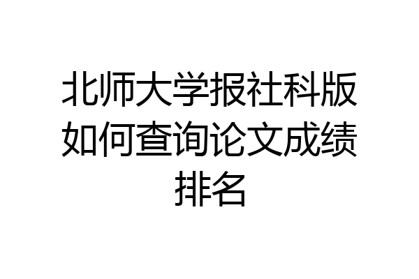 北师大学报社科版如何查询论文成绩排名