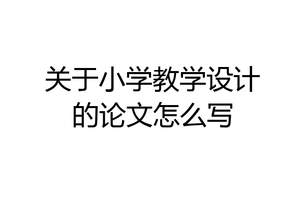 关于小学教学设计的论文怎么写