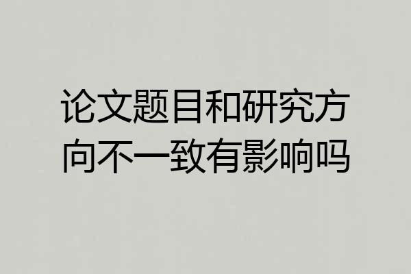 论文题目和研究方向不一致有影响吗
