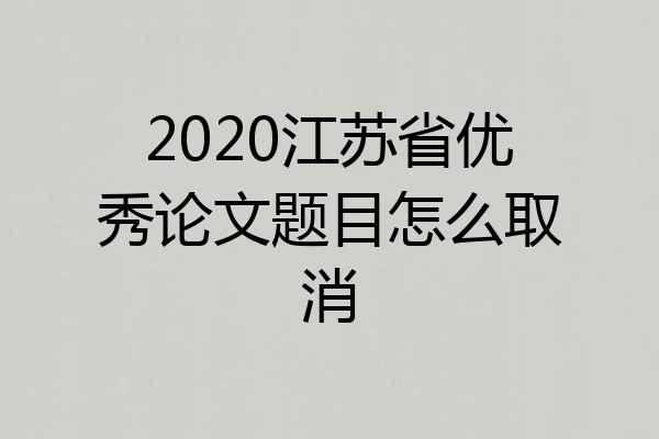 2020江苏省优秀论文题目怎么取消