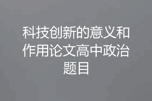 科技创新的意义和作用论文高中政治题目