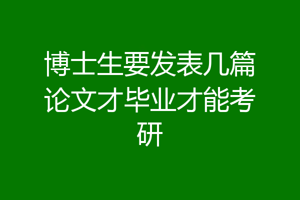 博士生要发表几篇论文才毕业才能考研