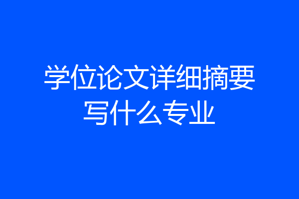 学位论文详细摘要写什么专业