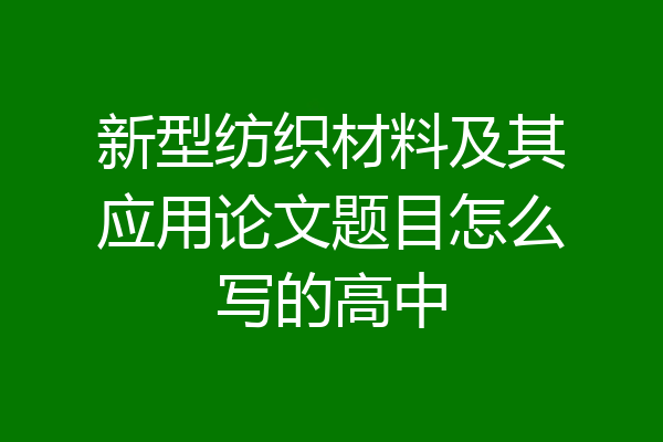 新型纺织材料及其应用论文题目怎么写的高中