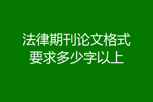 法律期刊论文格式要求多少字以上