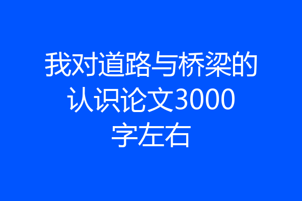 我对道路与桥梁的认识论文3000字左右