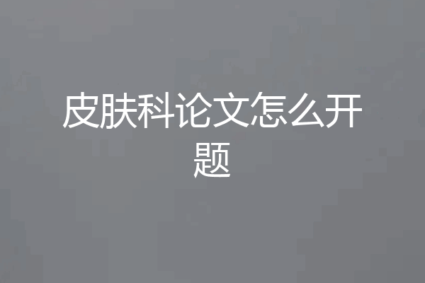 皮肤科论文怎么开题