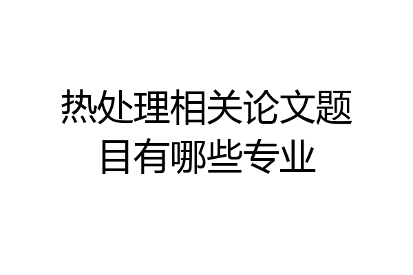 热处理相关论文题目有哪些专业