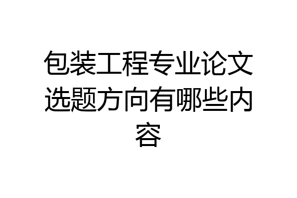 包装工程专业论文选题方向有哪些内容