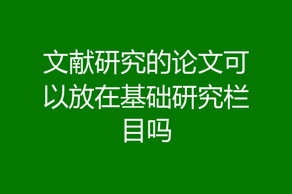 文献研究的论文可以放在基础研究栏目吗
