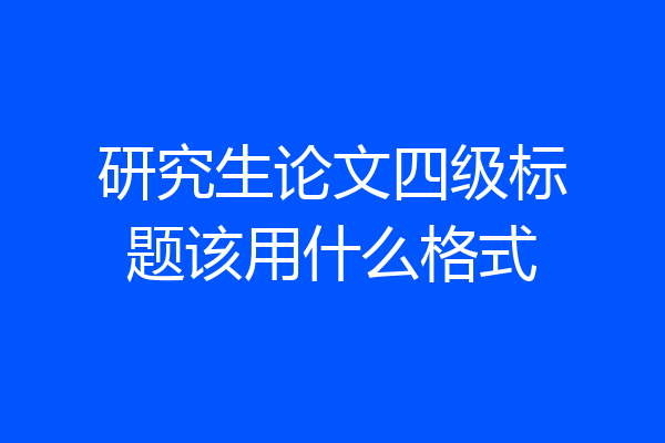 研究生论文四级标题该用什么格式