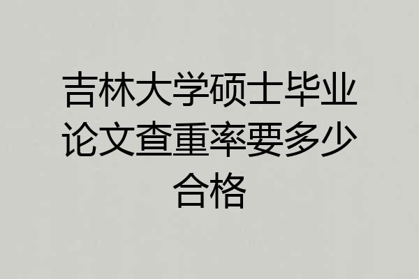 吉林大学硕士毕业论文查重率要多少合格