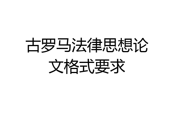古罗马法律思想论文格式要求