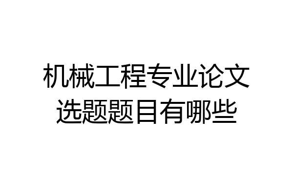 机械工程专业论文选题题目有哪些