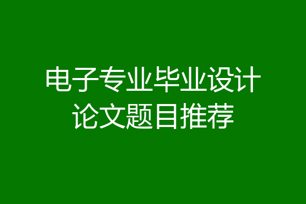 电子专业毕业设计论文题目推荐