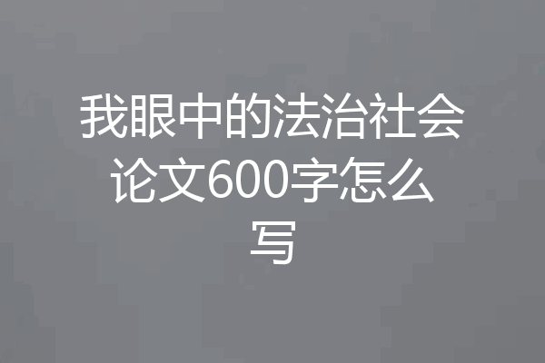 我眼中的法治社会论文600字怎么写