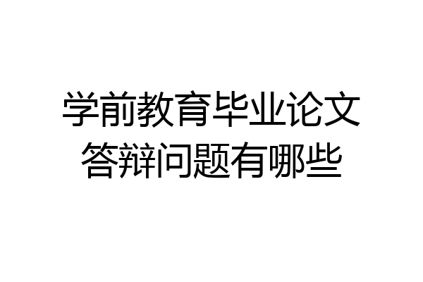 学前教育毕业论文答辩问题有哪些