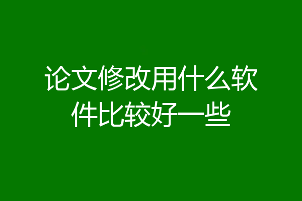论文修改用什么软件比较好一些