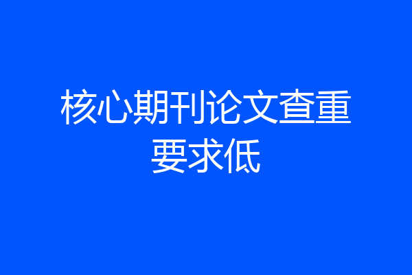 核心期刊论文查重要求低