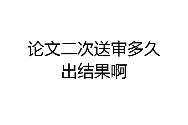 论文二次送审多久出结果啊