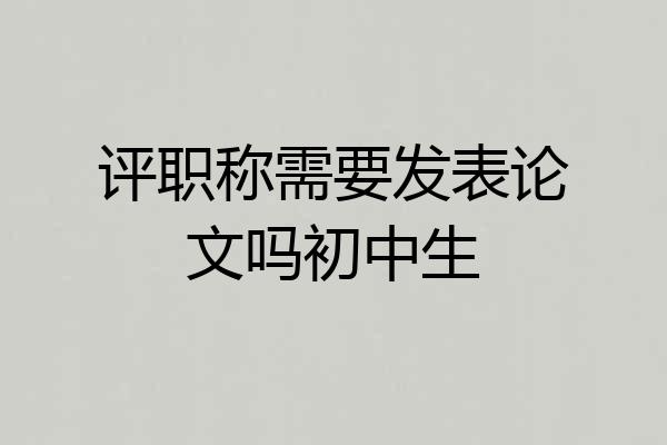 评职称需要发表论文吗初中生