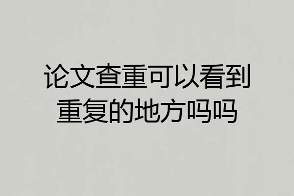 论文查重可以看到重复的地方吗吗