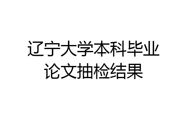 辽宁大学本科毕业论文抽检结果