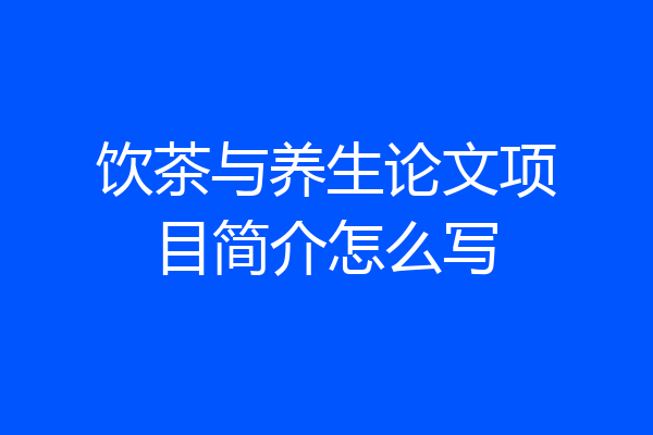 饮茶与养生论文项目简介怎么写