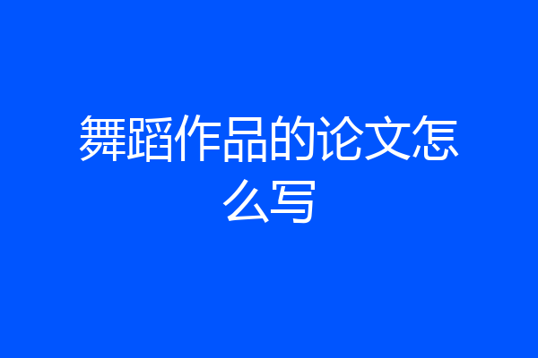 舞蹈作品的论文怎么写