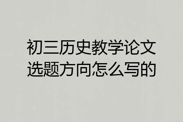 初三历史教学论文选题方向怎么写的