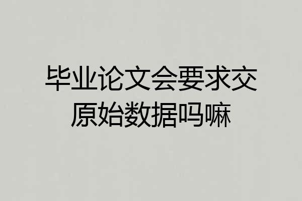 毕业论文会要求交原始数据吗嘛