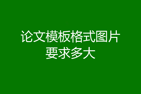 论文模板格式图片要求多大