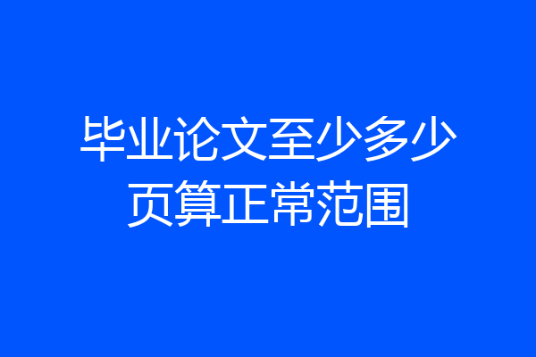 毕业论文至少多少页算正常范围