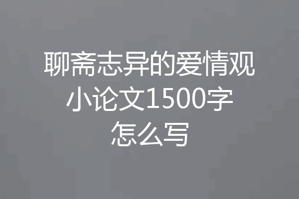聊斋志异的爱情观小论文1500字怎么写