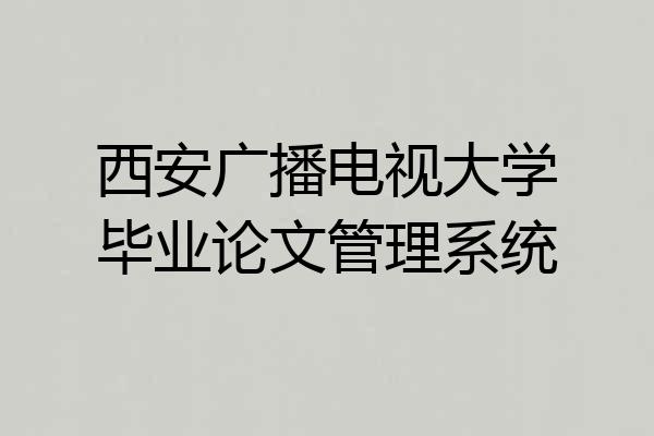 西安广播电视大学毕业论文管理系统