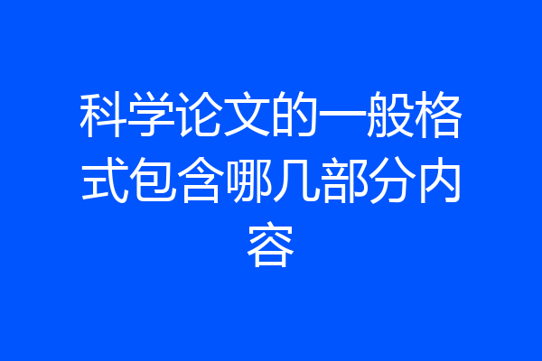科学论文的一般格式包含哪几部分内容