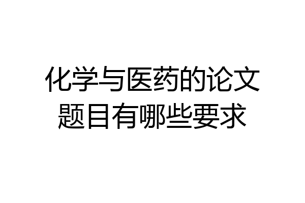 化学与医药的论文题目有哪些要求