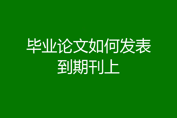 毕业论文如何发表到期刊上