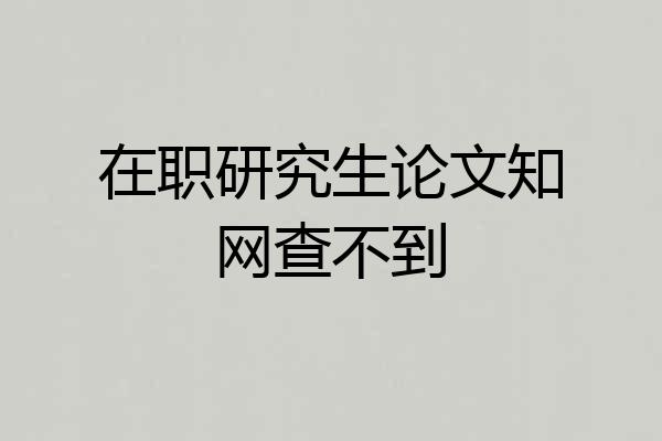 在职研究生论文知网查不到