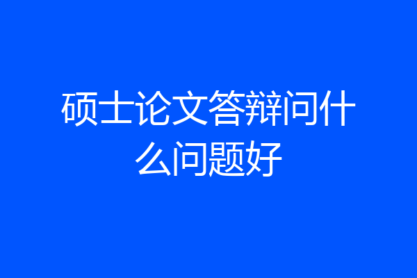 硕士论文答辩问什么问题好