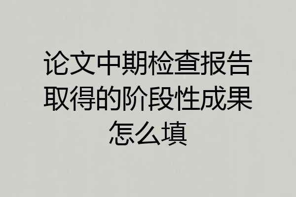 论文中期检查报告取得的阶段性成果怎么填