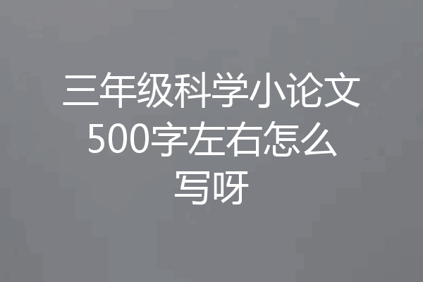三年级科学小论文500字左右怎么写呀