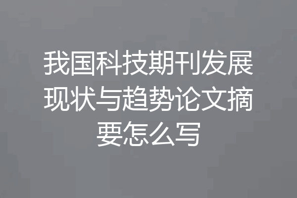 我国科技期刊发展现状与趋势论文摘要怎么写