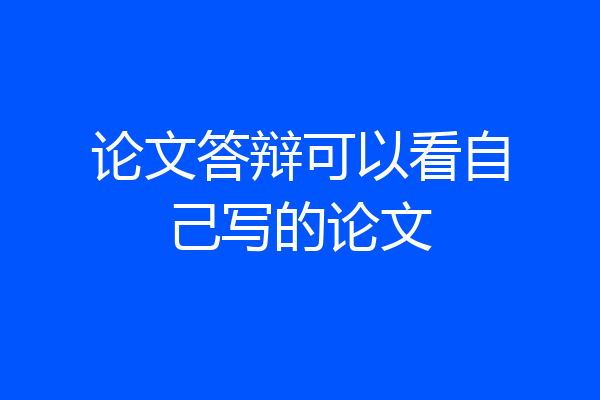 论文答辩可以看自己写的论文