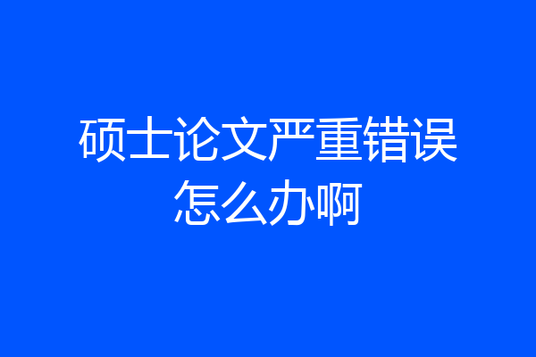 硕士论文严重错误怎么办啊